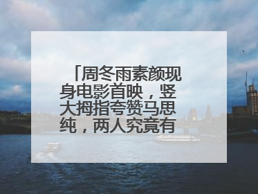 周冬雨素颜现身电影首映，竖大拇指夸赞马思纯，两人究竟有没有不和？