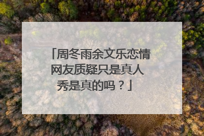 周冬雨余文乐恋情 网友质疑只是真人秀是真的吗？