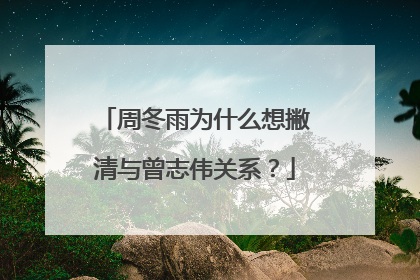 周冬雨为什么想撇清与曾志伟关系？