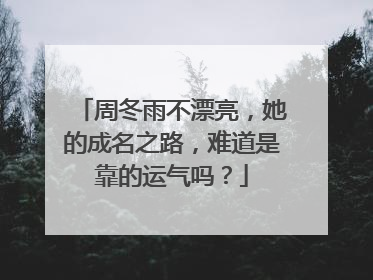 周冬雨不漂亮，她的成名之路，难道是靠的运气吗？