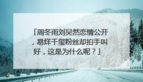 周冬雨刘昊然恋情公开,易烊千玺粉丝却拍手叫好,这是为什么呢?