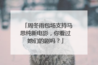 周冬雨包场支持马思纯新电影,你看过她们的剧吗?