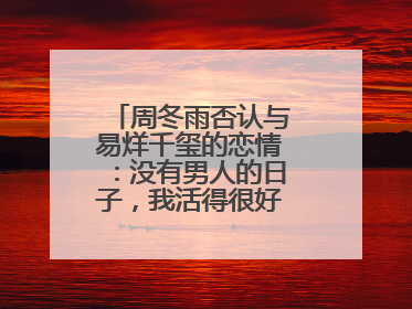 周冬雨否认与易烊千玺的恋情:没有男人的日子,我活得很好,你怎么看?