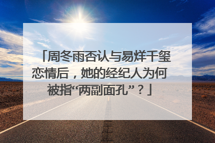 周冬雨否认与易烊千玺恋情后,她的经纪人为何被指“两副面孔”?