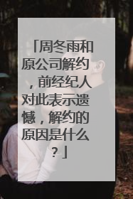 周冬雨和原公司解约,前经纪人对此表示遗憾,解约的原因是什么?