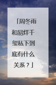 周冬雨和易烊千玺私下到底有什么关系?
