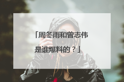 周冬雨和曾志伟是谁爆料的？
