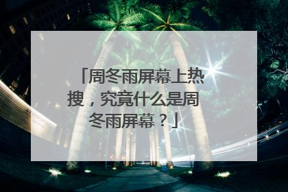 周冬雨屏幕上热搜，究竟什么是周冬雨屏幕？