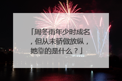 周冬雨年少时成名，但从未骄傲放纵，她靠的是什么？