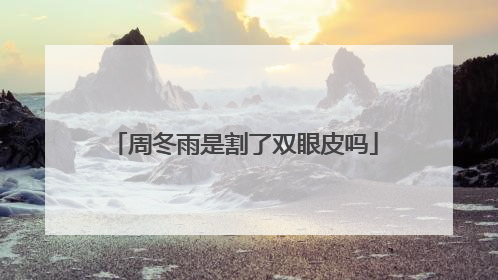 周冬雨是割了双眼皮吗