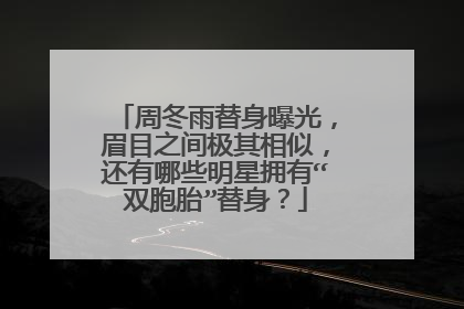 周冬雨替身曝光,眉目之间极其相似,还有哪些明星拥有“双胞胎”替身?