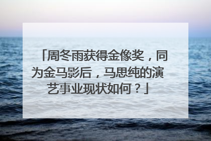 周冬雨获得金像奖，同为金马影后，马思纯的演艺事业现状如何？