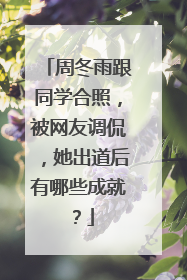 周冬雨跟同学合照，被网友调侃，她出道后有哪些成就？