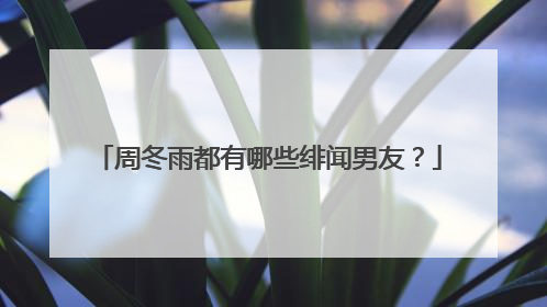 周冬雨都有哪些绯闻男友？