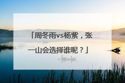 周冬雨vs杨紫，张一山会选择谁呢？