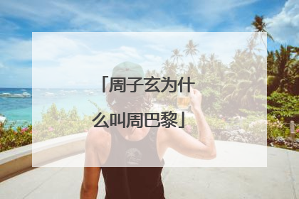 周子玄为什么叫周巴黎