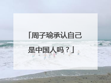 周子瑜承认自己是中国人吗？