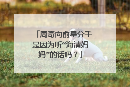 周奇向俞星分手是因为听“海清妈妈”的话吗?