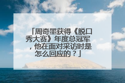 周奇墨获得《脱口秀大赛》年度总冠军,他在面对采访时是怎么回应的?