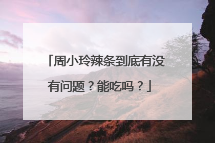 周小玲辣条到底有没有问题？能吃吗？