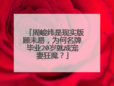 周峻纬是现实版顾未易,为何名牌毕业20岁就成宠妻狂魔?