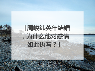 周峻纬英年结婚，为什么他对感情如此执着？
