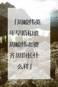 周峻纬英年早婚和谁周峻纬老婆齐思钧长什么样