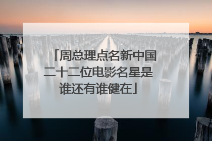 周总理点名新中国二十二位电影名星是谁还有谁健在
