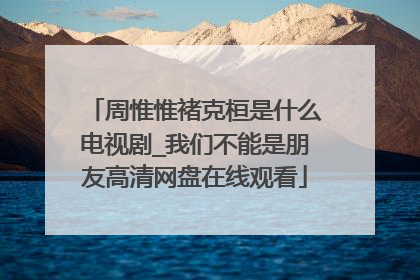 周惟惟褚克桓是什么电视剧_我们不能是朋友高清网盘在线观看