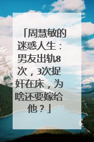周慧敏的迷惑人生:男友出轨8次,3次捉奸在床,为啥还要嫁给他?