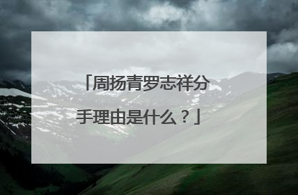 周扬青罗志祥分手理由是什么？