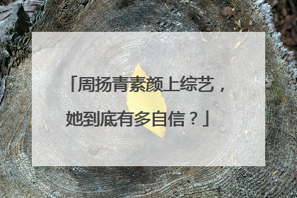 周扬青素颜上综艺,她到底有多自信?