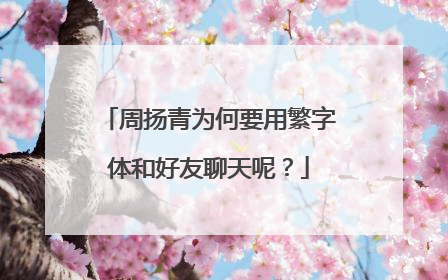 周扬青为何要用繁字体和好友聊天呢？