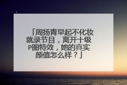 周扬青早起不化妆就录节目，离开十级P图特效，她的真实颜值怎么样？