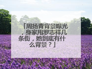 周扬青背景曝光，身家甩罗志祥几条街，她到底有什么背景？