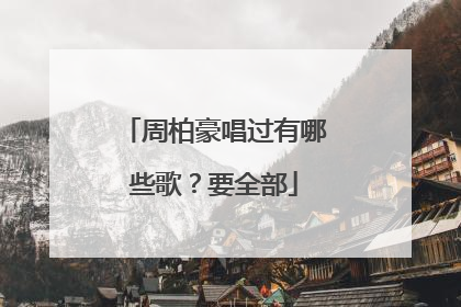 周柏豪唱过有哪些歌？要全部