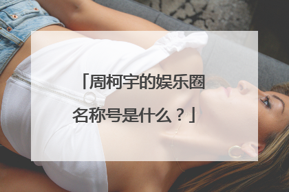 周柯宇的娱乐圈名称号是什么？