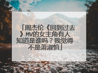 周杰伦《回到过去》MV的女主角有人知道是谁吗?我觉得不是萧淑慎