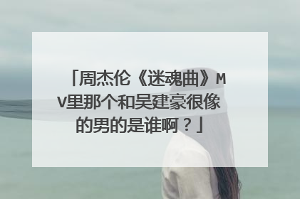周杰伦《迷魂曲》MV里那个和吴建豪很像的男的是谁啊？