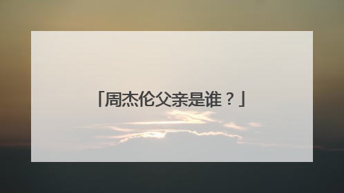 周杰伦父亲是谁？