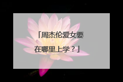周杰伦爱女要在哪里上学？