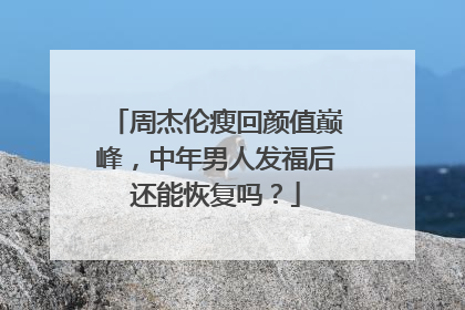 周杰伦瘦回颜值巅峰，中年男人发福后还能恢复吗？