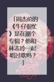 周杰伦的《牛仔很忙》是在那个专辑？他和林志玲一起唱过歌吗？