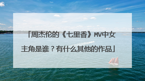 周杰伦的《七里香》MV中女主角是谁？有什么其他的作品