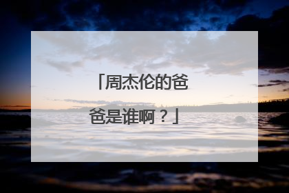 周杰伦的爸爸是谁啊？