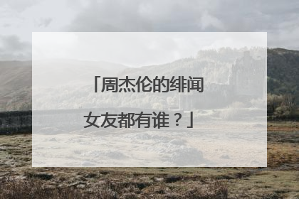 周杰伦的绯闻女友都有谁？