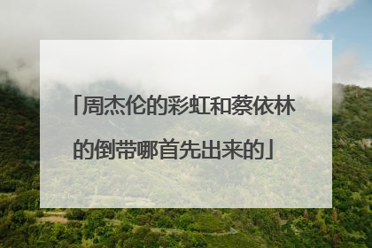 周杰伦的彩虹和蔡依林的倒带哪首先出来的