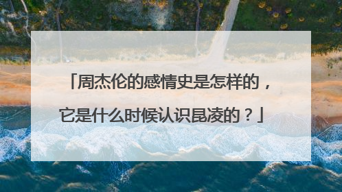 周杰伦的感情史是怎样的，它是什么时候认识昆凌的？