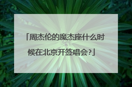 周杰伦的魔杰座什么时候在北京开签唱会?
