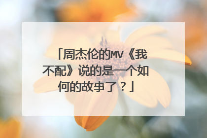 周杰伦的MV《我不配》说的是一个如何的故事了?